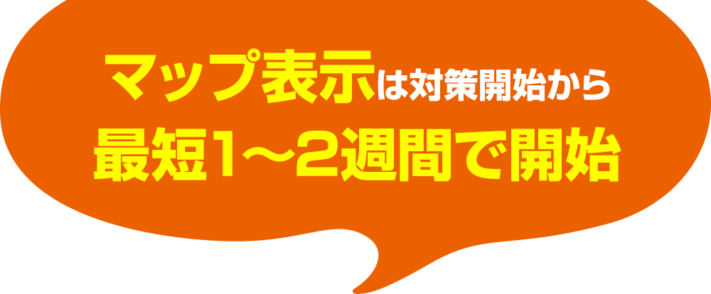 マップ表⽰は対策開始から最短1~2週間で開始